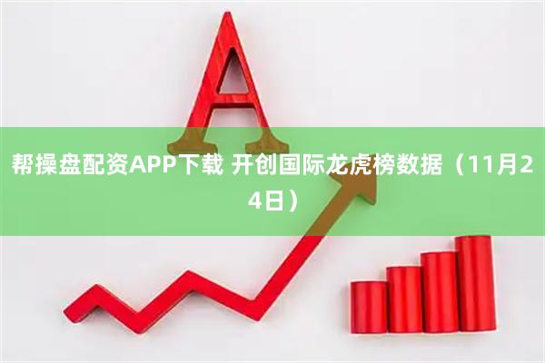 帮操盘配资APP下载 开创国际龙虎榜数据（11月24日）