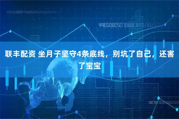 联丰配资 坐月子坚守4条底线，别坑了自己，还害了宝宝