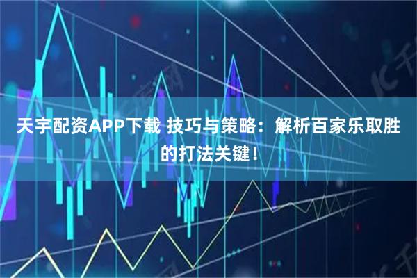 天宇配资APP下载 技巧与策略：解析百家乐取胜的打法关键！