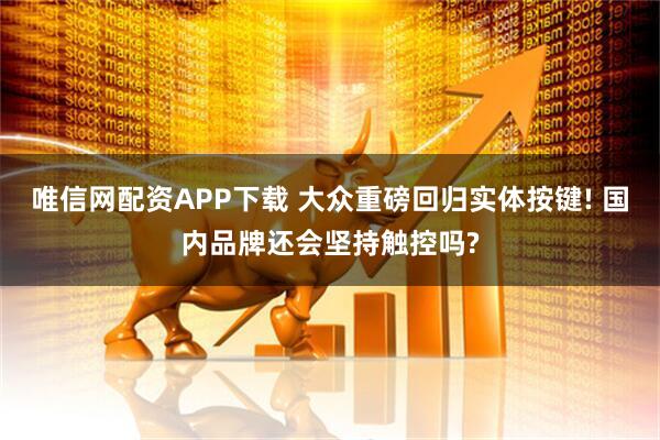 唯信网配资APP下载 大众重磅回归实体按键! 国内品牌还会坚持触控吗?